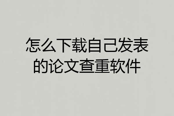怎么下载自己发表的论文查重软件