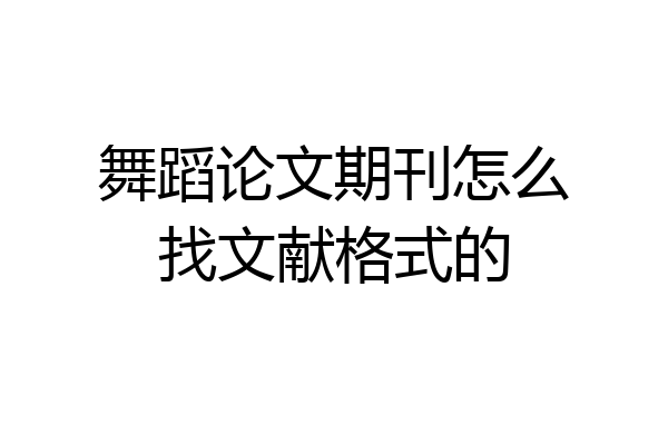舞蹈论文期刊怎么找文献格式的
