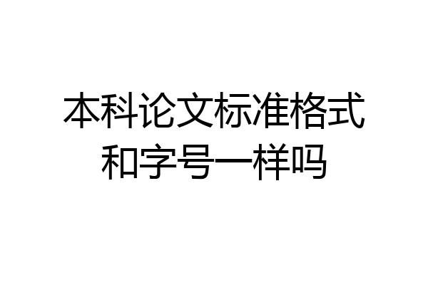 本科论文标准格式和字号一样吗