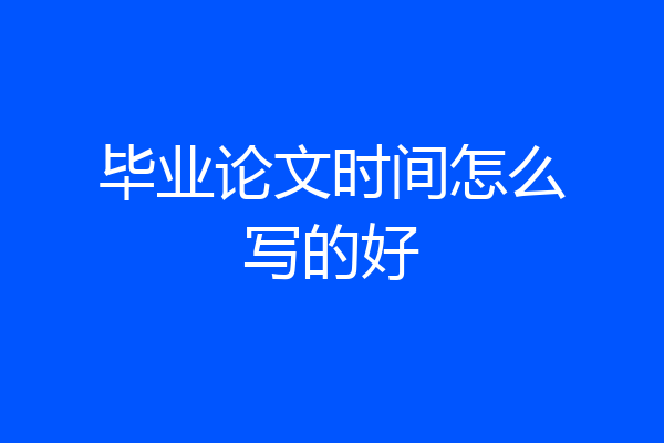 毕业论文时间怎么写的好