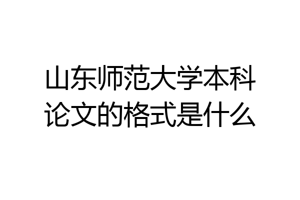 山东师范大学本科论文的格式是什么