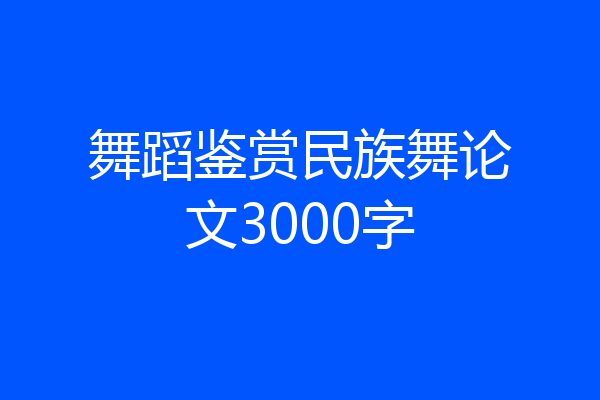 舞蹈鉴赏民族舞论文3000字