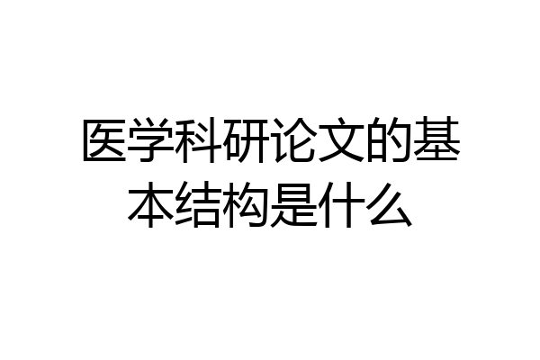 医学科研论文的基本结构是什么