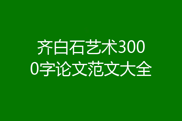 齐白石艺术3000字论文范文大全