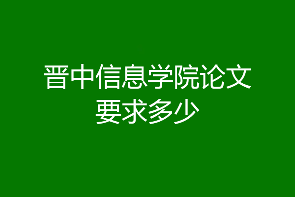 晋中信息学院论文要求多少