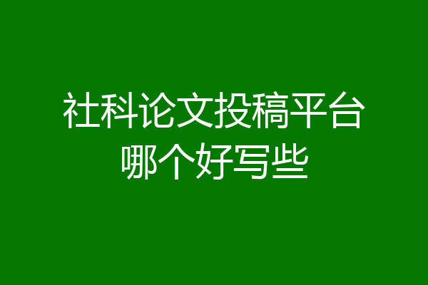 社科论文投稿平台哪个好写些