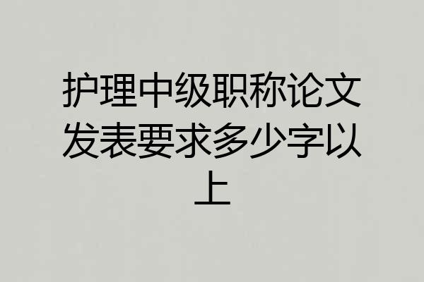 护理中级职称论文发表要求多少字以上