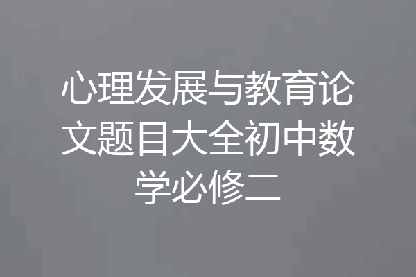 心理发展与教育论文题目大全初中数学必修二