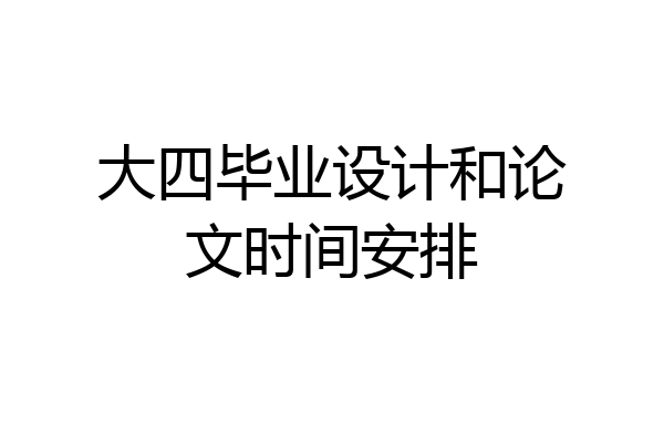 大四毕业设计和论文时间安排