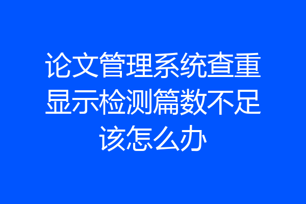论文管理系统查重显示检测篇数不足该怎么办