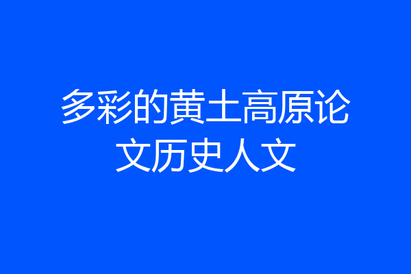多彩的黄土高原论文历史人文