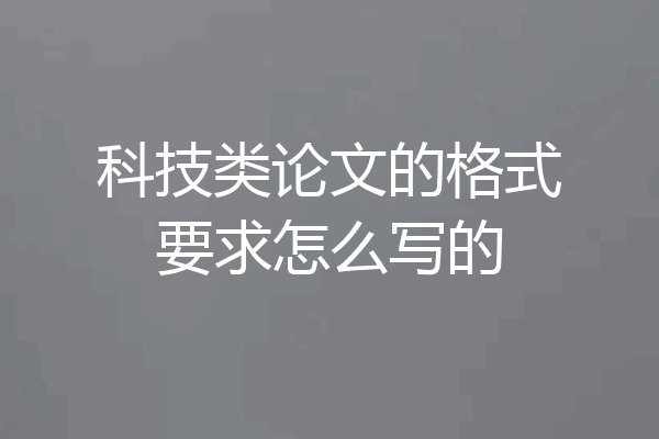 科技类论文的格式要求怎么写的