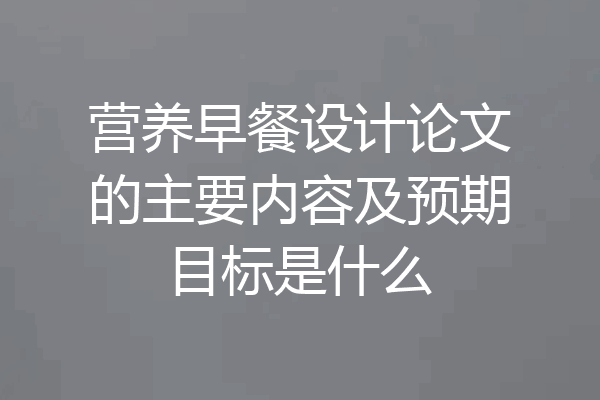 营养早餐设计论文的主要内容及预期目标是什么