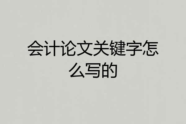 会计论文关键字怎么写的