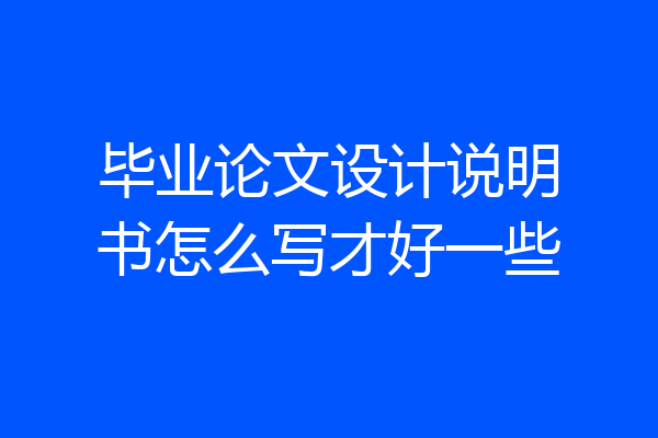 毕业论文设计说明书怎么写才好一些