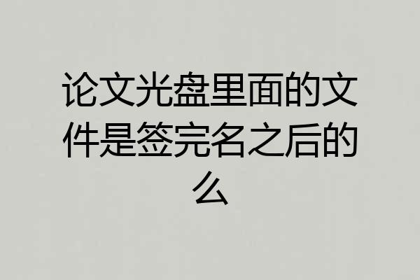 论文光盘里面的文件是签完名之后的么