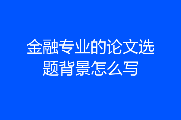 金融专业的论文选题背景怎么写
