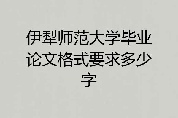 伊犁师范大学毕业论文格式要求多少字