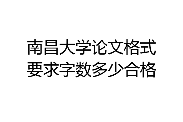 南昌大学论文格式要求字数多少合格