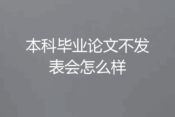 本科毕业论文不发表会怎么样