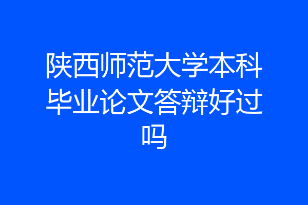 陕西师范大学本科毕业论文答辩好过吗