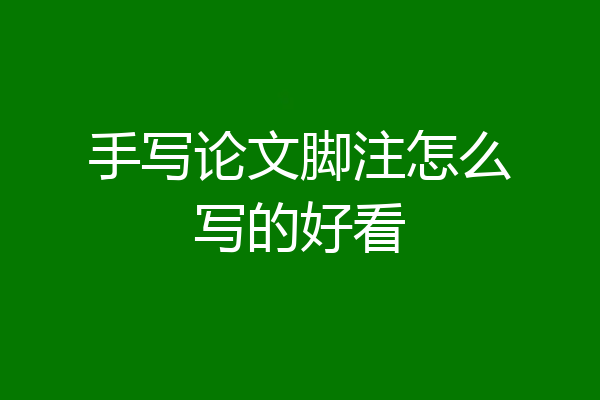 手写论文脚注怎么写的好看