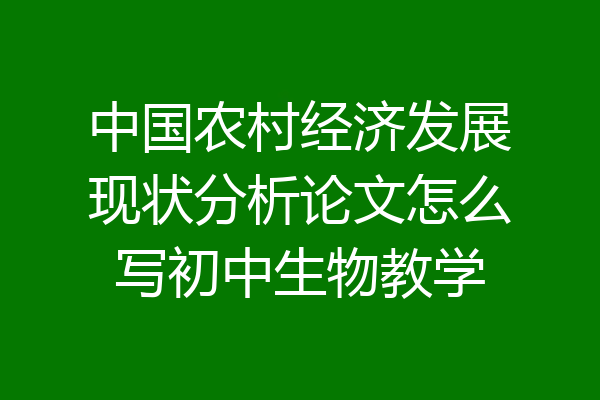 中国农村经济发展现状分析论文怎么写初中生物教学