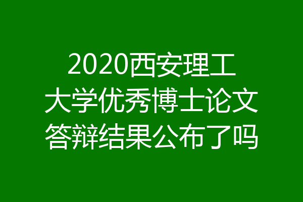 2020西安理工大学优秀博士论文答辩结果公布了吗