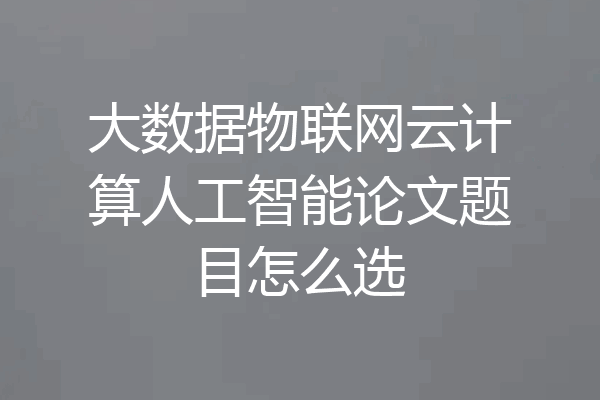 大数据物联网云计算人工智能论文题目怎么选