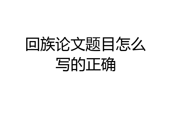 回族论文题目怎么写的正确