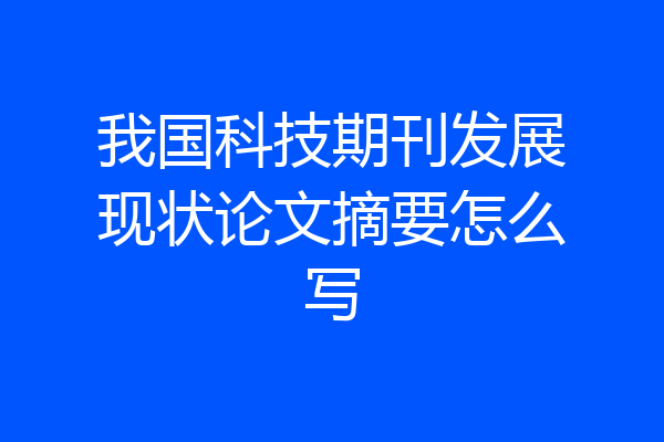 我国科技期刊发展现状论文摘要怎么写