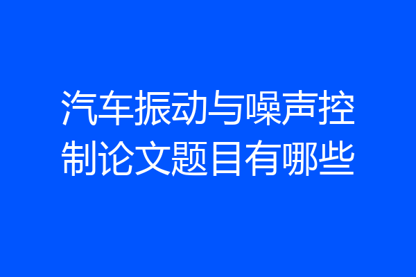 汽车振动与噪声控制论文题目有哪些
