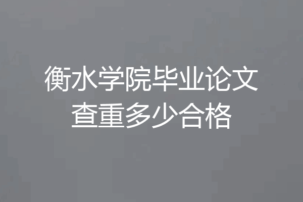 衡水学院毕业论文查重多少合格