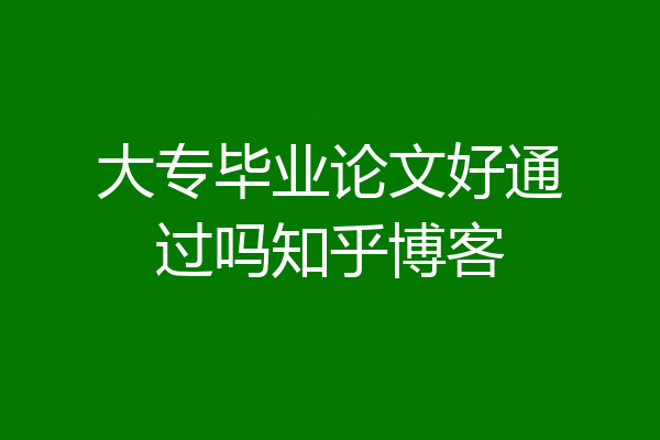 大专毕业论文好通过吗知乎博客