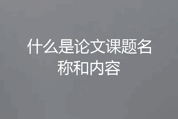 什么是论文课题名称和内容