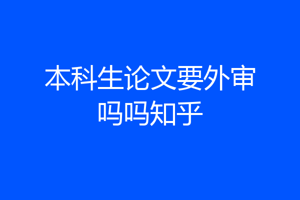 本科生论文要外审吗吗知乎