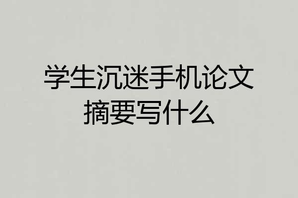 学生沉迷手机论文摘要写什么
