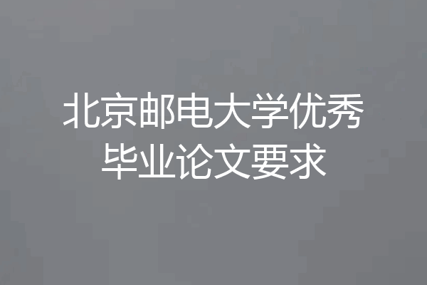 北京邮电大学优秀毕业论文要求