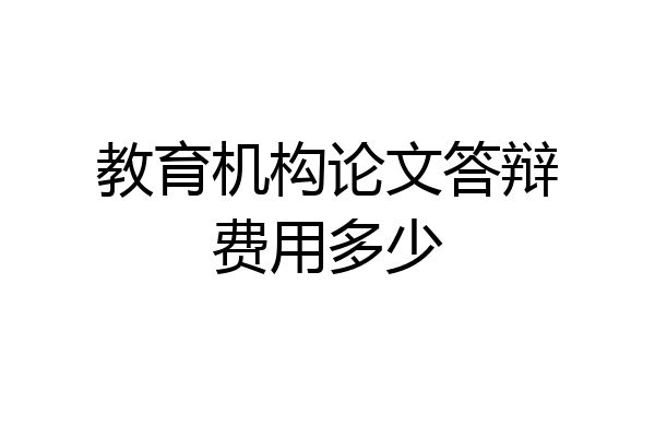 教育机构论文答辩费用多少