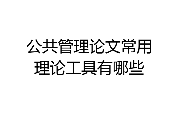 公共管理论文常用理论工具有哪些