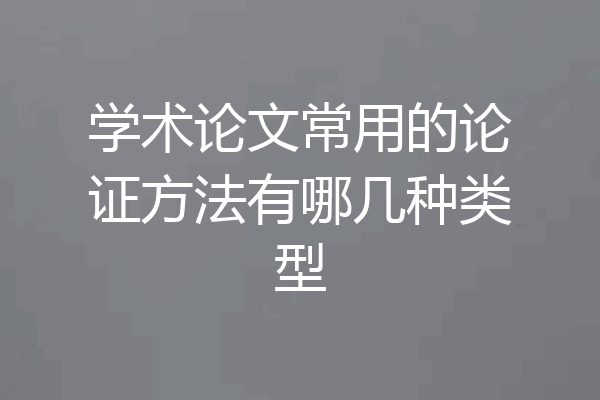 学术论文常用的论证方法有哪几种类型
