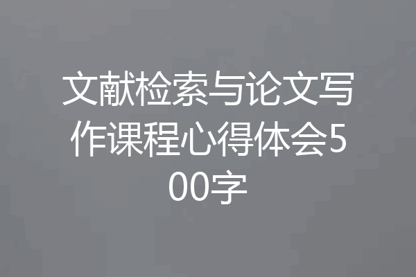 文献检索与论文写作课程心得体会500字