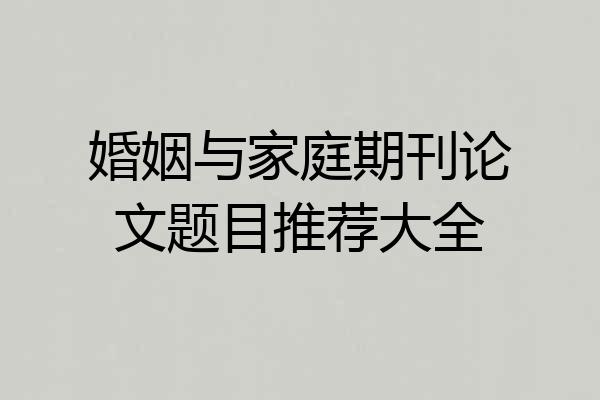 婚姻与家庭期刊论文题目推荐大全