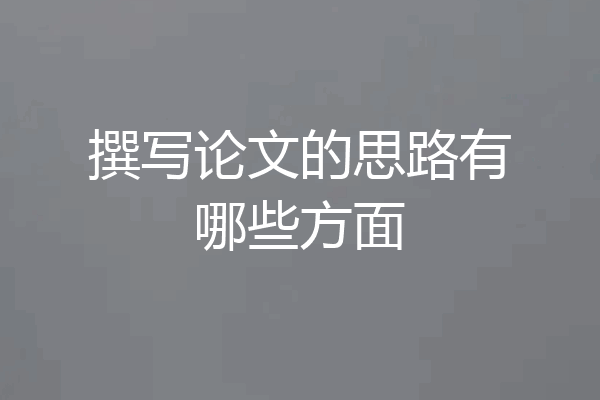 撰写论文的思路有哪些方面