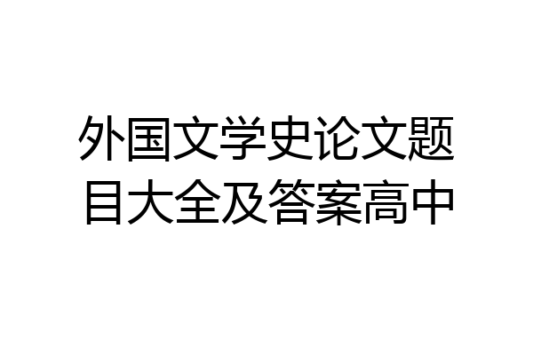 外国文学史论文题目大全及答案高中