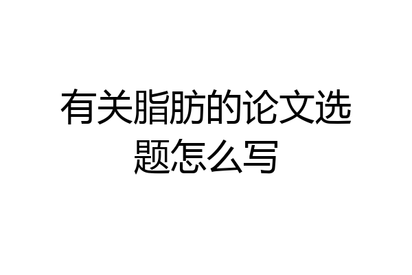 有关脂肪的论文选题怎么写