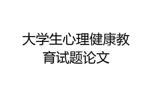 大学生心理健康教育试题论文
