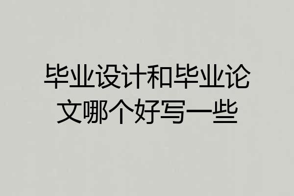 毕业设计和毕业论文哪个好写一些
