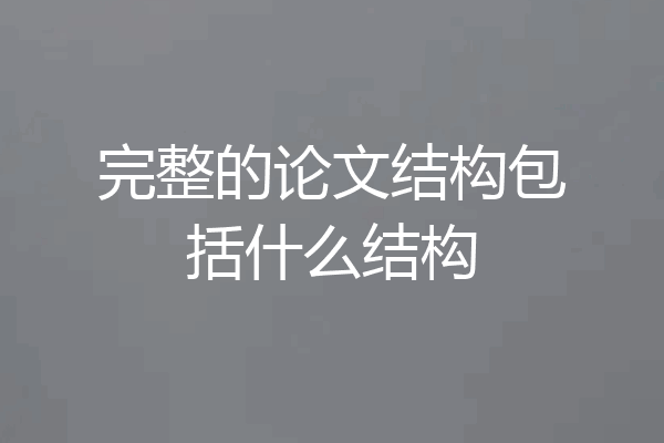 完整的论文结构包括什么结构