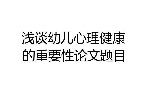 浅谈幼儿心理健康的重要性论文题目
